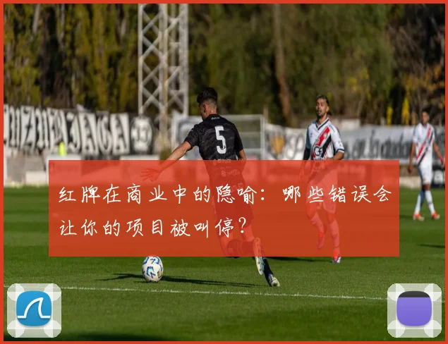 红牌在商业中的隐喻：哪些错误会让你的项目被叫停？
