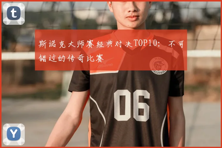 斯诺克大师赛经典对决TOP10：不可错过的传奇比赛