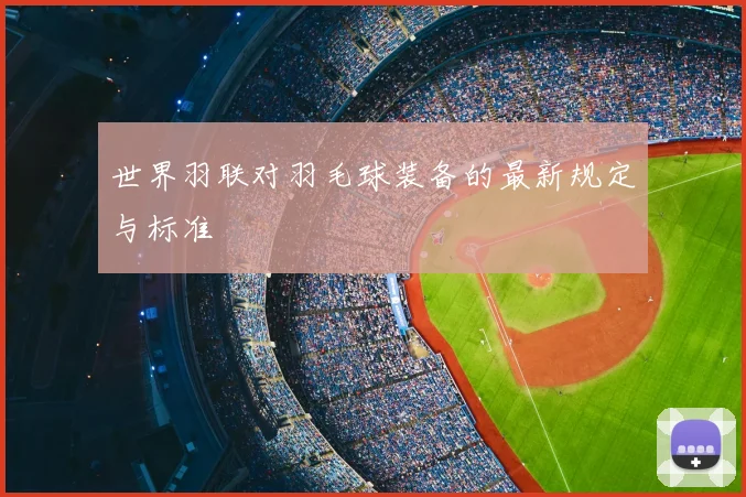世界羽联对羽毛球装备的最新规定与标准