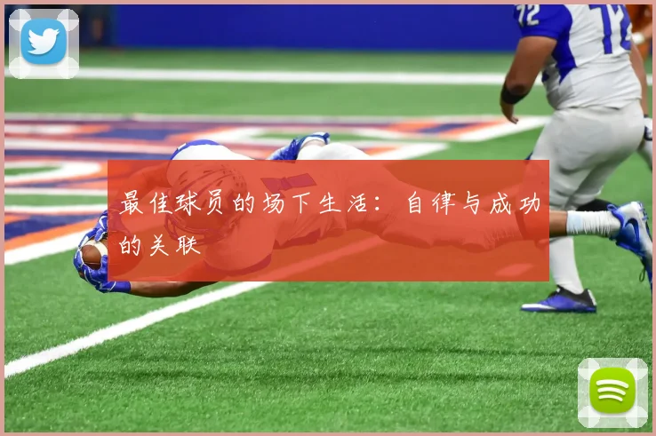 最佳球员的场下生活:自律与成功的关联