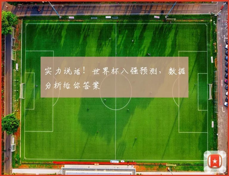 实力说话!世界杯八强预测,数据分析给你答案