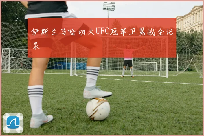 伊斯兰马哈切夫UFC冠军卫冕战全记录
