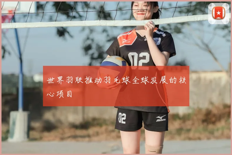 世界羽联推动羽毛球全球发展的核心项目