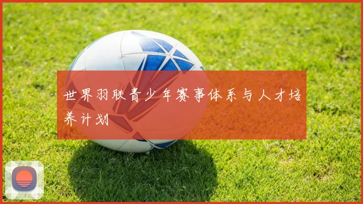 世界羽联青少年赛事体系与人才培养计划