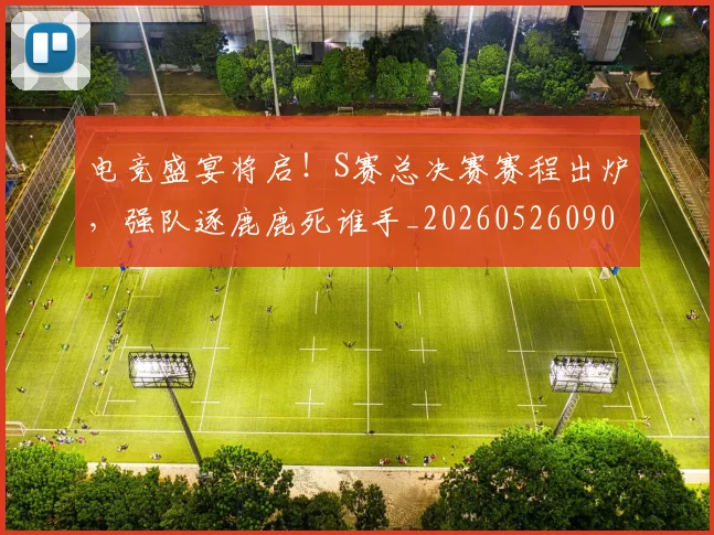 电竞盛宴将启！S赛总决赛赛程出炉，强队逐鹿鹿死谁手_20260526090049