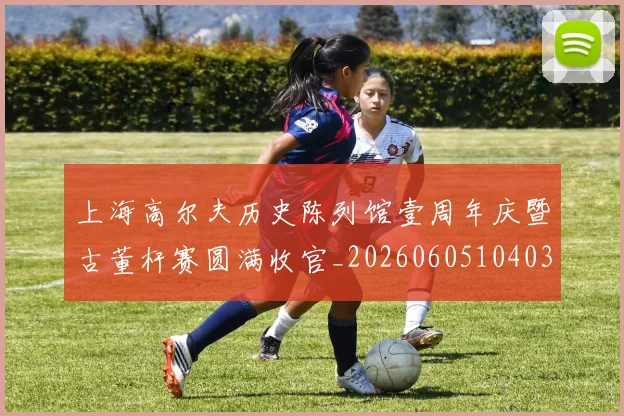 上海高尔夫历史陈列馆壹周年庆暨古董杆赛圆满收官_20260605104036