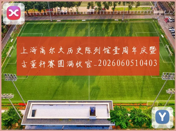 上海高尔夫历史陈列馆壹周年庆暨古董杆赛圆满收官_20260605104036