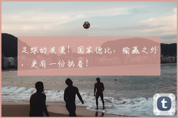 足球的浪漫!国家德比,输赢之外,更有一份执着!