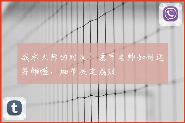 战术大师的对决！意甲名帅如何运筹帷幄，细节决定成败