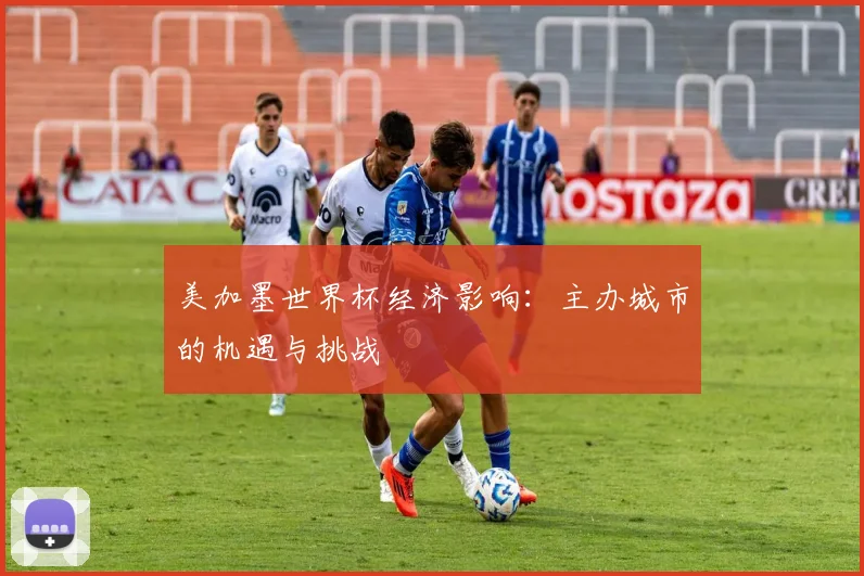 美加墨世界杯经济影响：主办城市的机遇与挑战
