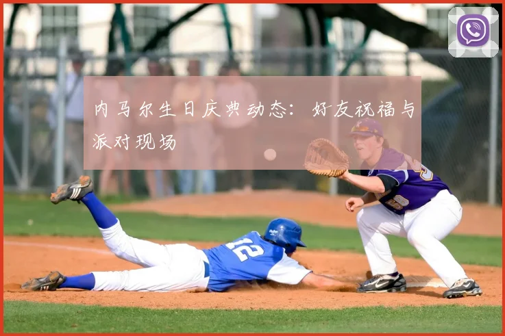 内马尔生日庆典动态：好友祝福与派对现场