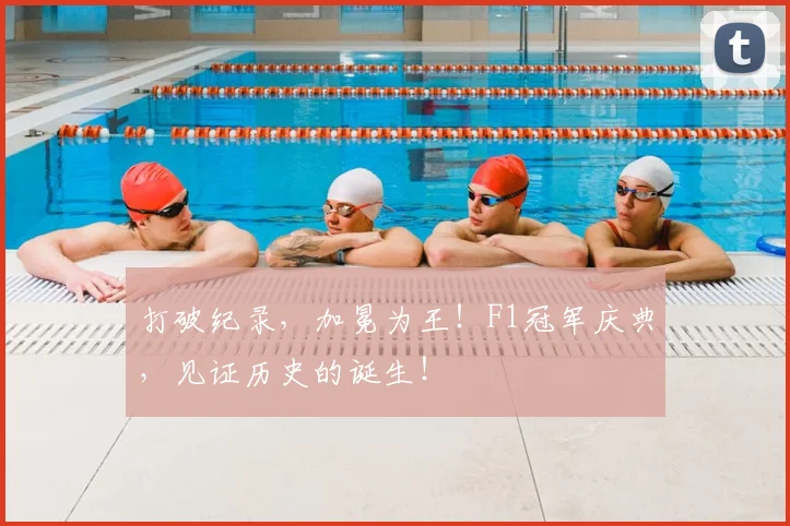 打破纪录,加冕为王!F1冠军庆典,见证历史的诞生!