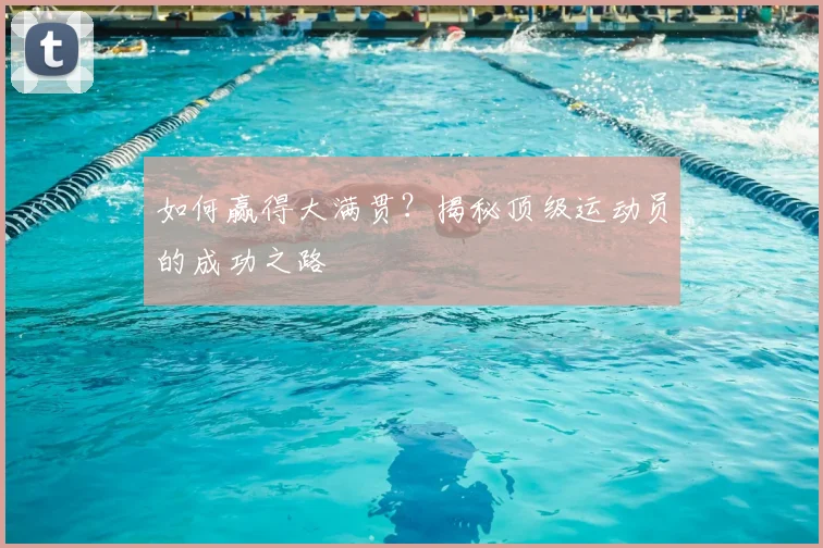 如何赢得大满贯？揭秘顶级运动员的成功之路