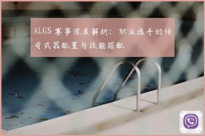 ALGS 赛事深度解析:职业选手的传奇武器配置与技能搭配