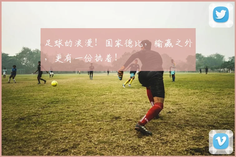 足球的浪漫！国家德比，输赢之外，更有一份执着！
