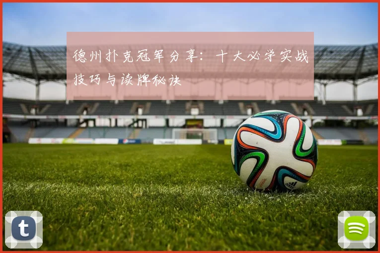 德州扑克冠军分享:十大必学实战技巧与读牌秘诀