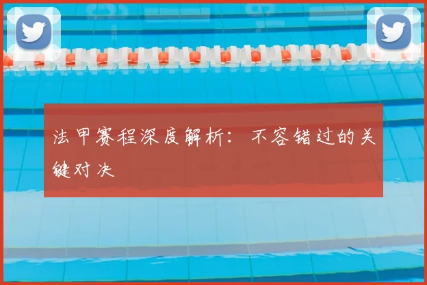 法甲赛程深度解析：不容错过的关键对决