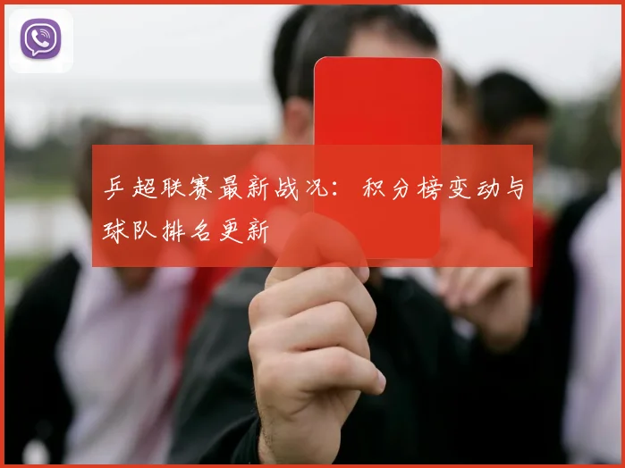 乒超联赛最新战况：积分榜变动与球队排名更新