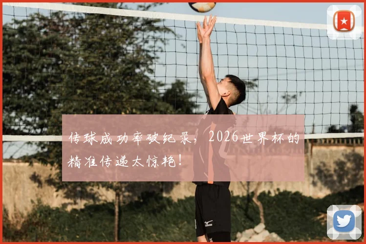 传球成功率破纪录，2026世界杯的精准传递太惊艳！