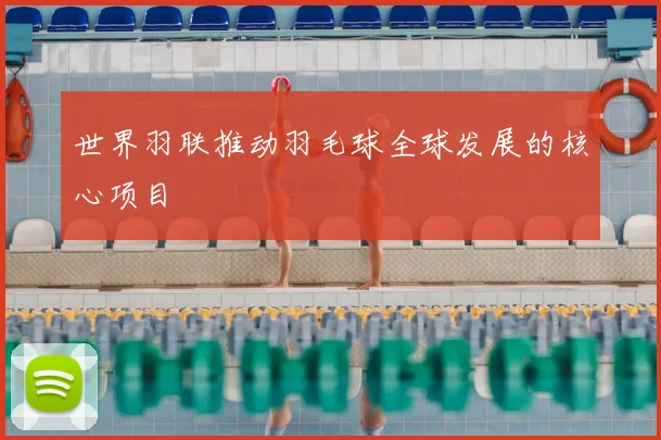 世界羽联推动羽毛球全球发展的核心项目