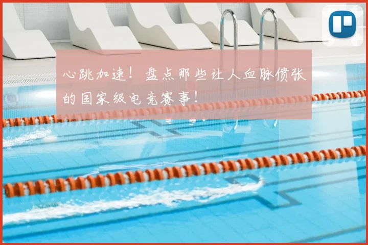 心跳加速！盘点那些让人血脉偾张的国家级电竞赛事！