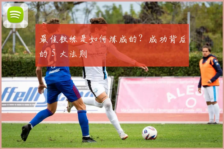 最佳教练是如何炼成的?成功背后的 5 大法则