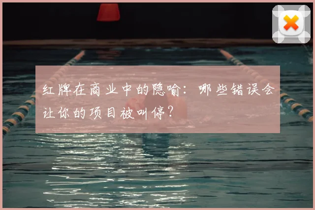红牌在商业中的隐喻:哪些错误会让你的项目被叫停?