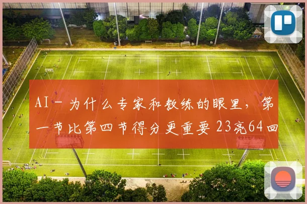 AI - 为什么专家和教练的眼里,第一节比第四节得分更重要 23亮64回复