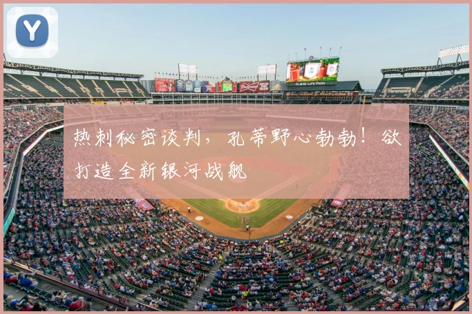 热刺秘密谈判，孔蒂野心勃勃！欲打造全新银河战舰