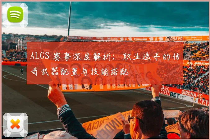 ALGS 赛事深度解析：职业选手的传奇武器配置与技能搭配