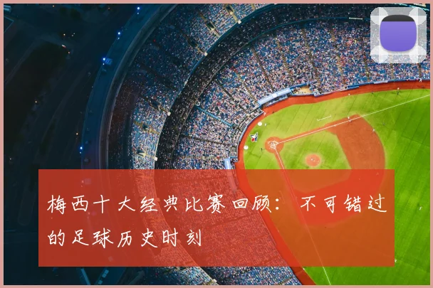 梅西十大经典比赛回顾：不可错过的足球历史时刻