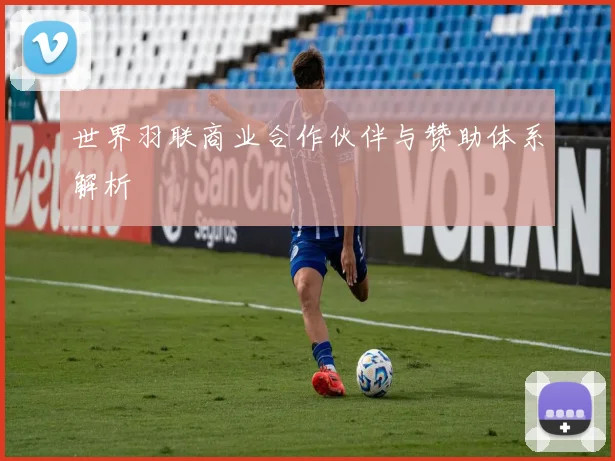 世界羽联商业合作伙伴与赞助体系解析