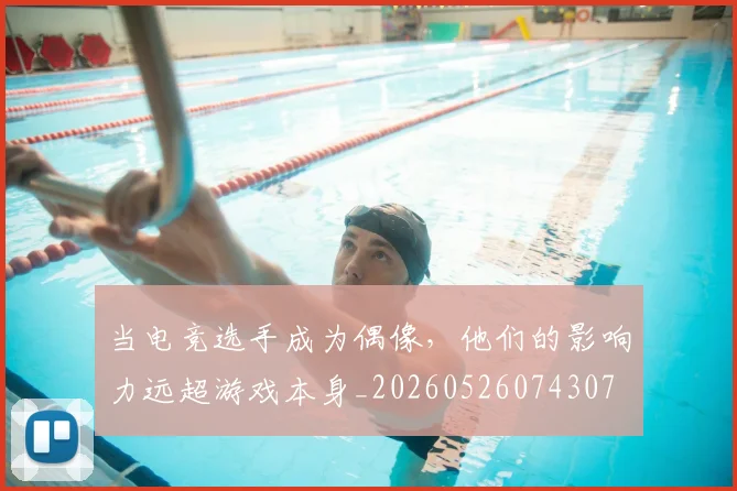 当电竞选手成为偶像，他们的影响力远超游戏本身_20260526074307