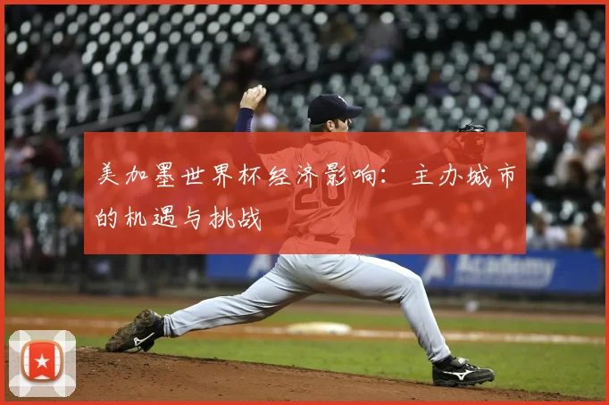 美加墨世界杯经济影响:主办城市的机遇与挑战
