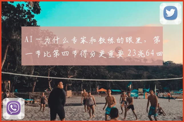 AI - 为什么专家和教练的眼里,第一节比第四节得分更重要 23亮64回复